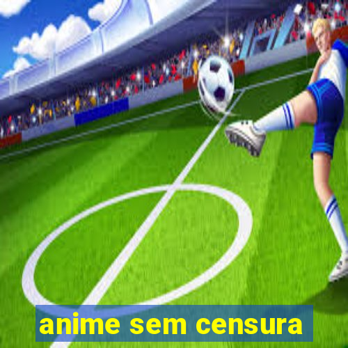 anime sem censura