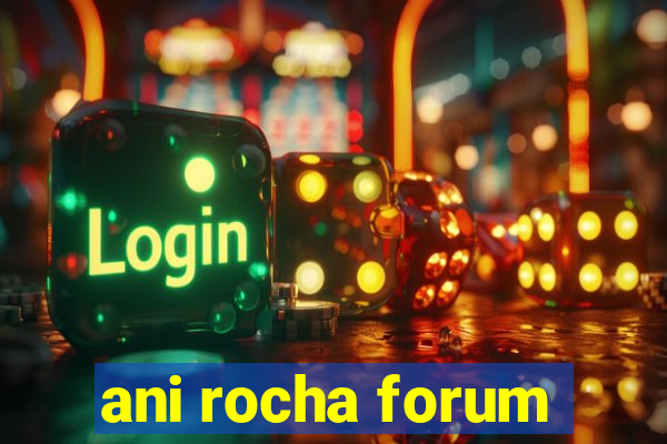 ani rocha forum