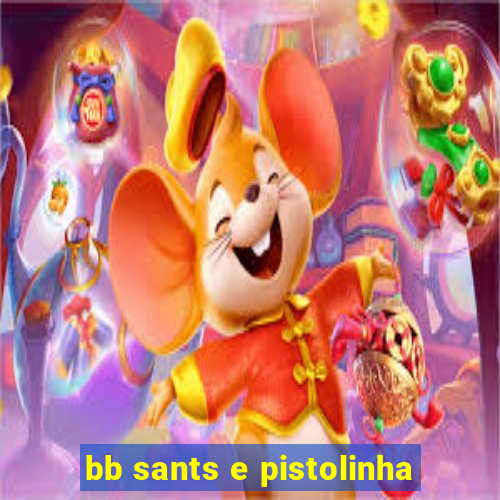 bb sants e pistolinha