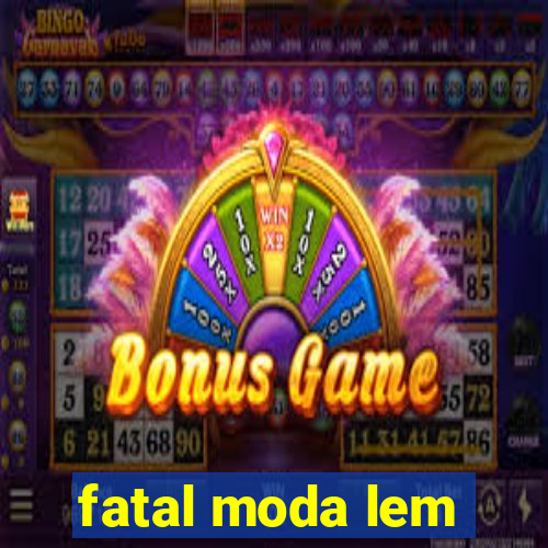 fatal moda lem