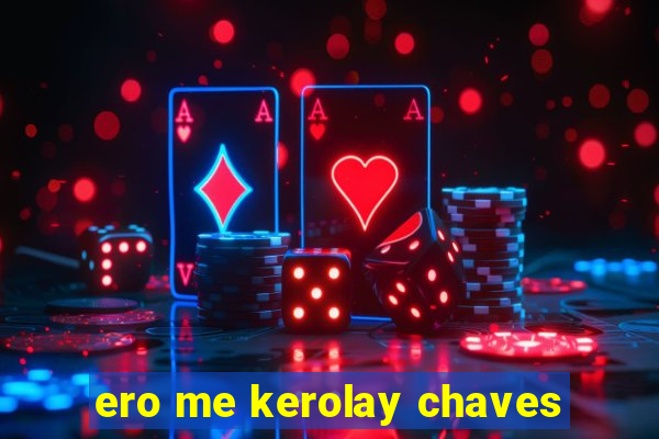 ero me kerolay chaves