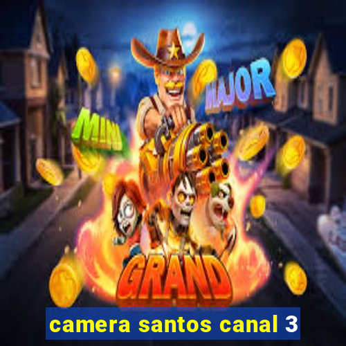 camera santos canal 3