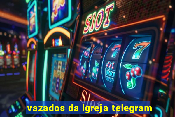 vazados da igreja telegram