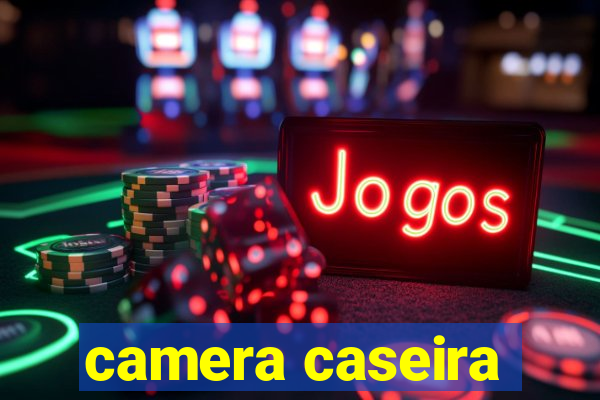 camera caseira