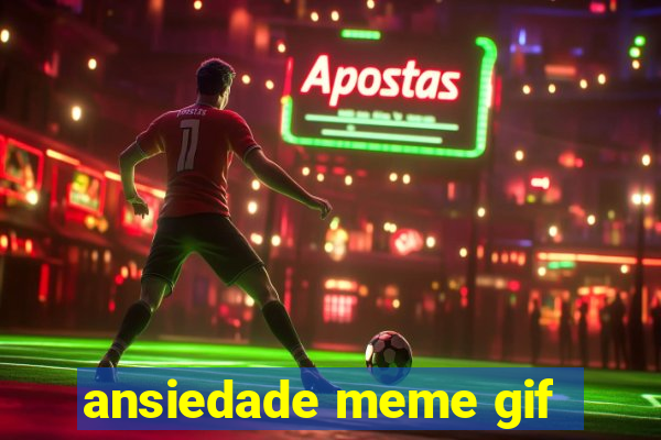 ansiedade meme gif