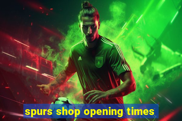 spurs shop opening times