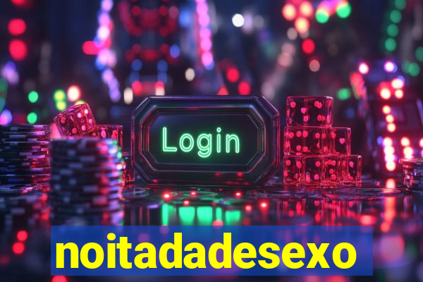 noitadadesexo